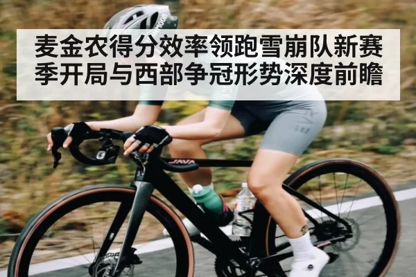 麦金农得分效率领跑雪崩队新赛季开局与西部争冠形势深度前瞻